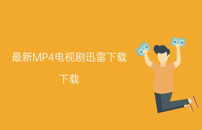 最新MP4电视剧迅雷下载 下载（迅雷免费电视剧MP4格式下载）